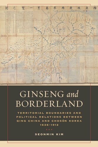 Ginseng And Borderland Territorial Boundaries And Political Relations Between Qing China And Choson Korea 16361912 Seonmin Kim