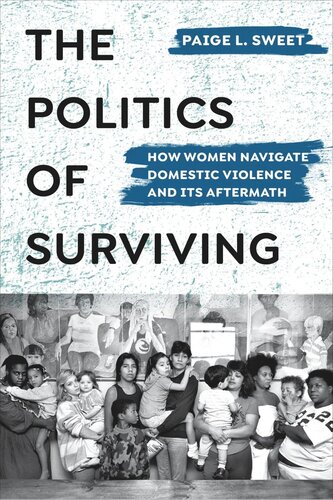 The Politics Of Surviving How Women Navigate Domestic Violence And Its Aftermath Paige Sweet