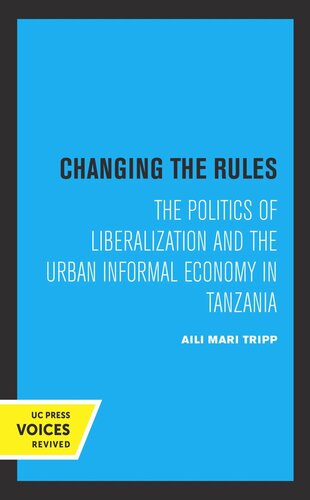 Changing The Rules The Politics Of Liberalization And The Urban Informal Economy In Tanzania Reprint 2019 Aili Mari Tripp