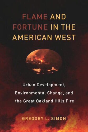 Flame And Fortune In The American West Urban Development Environmental Change And The Great Oakland Hills Fire Gregory L Simon
