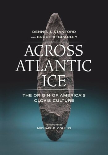 Across Atlantic Ice The Origin Of Americas Clovis Culture Dennis J Stanford Bruce A Bradley