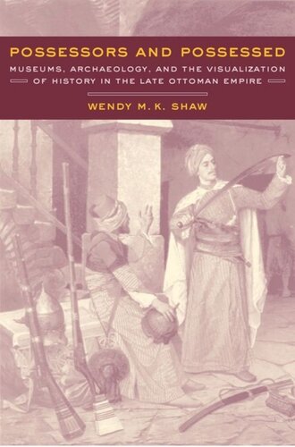 Possessors And Possessed Museums Archaeology And The Visualization Of History In The Late Ottoman Empire Wendy Shaw