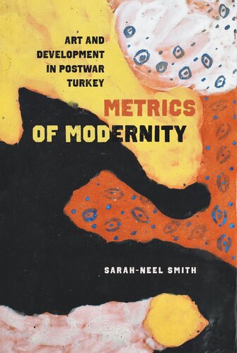 Metrics Of Modernity Art And Development In Postwar Turkey Sarahneel Smith