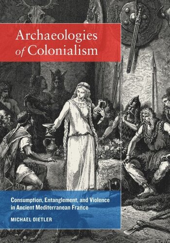 Archaeologies Of Colonialism Consumption Entanglement And Violence In Ancient Mediterranean France Michael Dietler