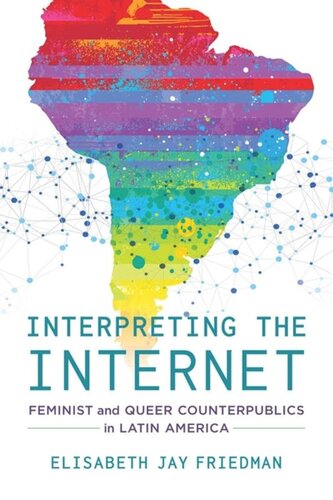 Interpreting The Internet Feminist And Queer Counterpublics In Latin America Elisabeth Jay Friedman