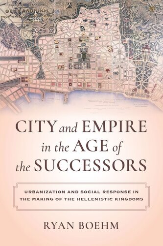 City And Empire In The Age Of The Successors Urbanization And Social Response In The Making Of The Hellenistic Kingdoms Ryan Boehm