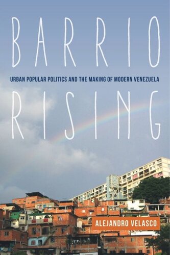 Barrio Rising Urban Popular Politics And The Making Of Modern Venezuela Alejandro Velasco