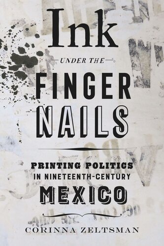 Ink Under The Fingernails Printing Politics In Nineteenthcentury Mexico Corinna Zeltsman