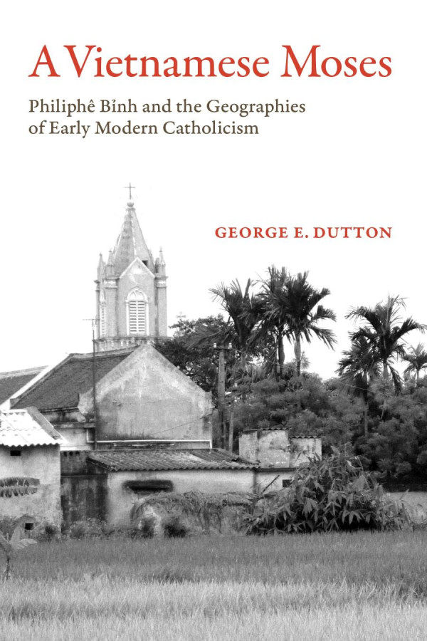 A Vietnamese Moses Philiphe Binh And The Geographies Of Early Modern Catholicism George E Dutton