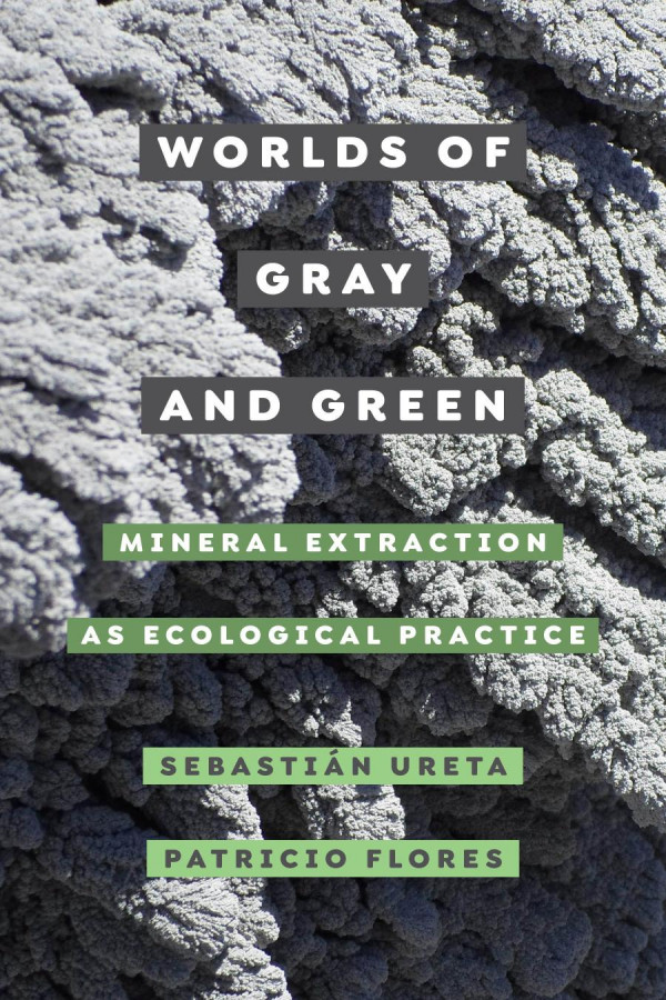 Worlds Of Gray And Green Mineral Extraction As Ecological Practice Sebastin Ureta