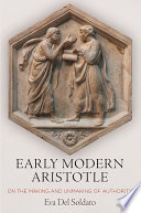 Early Modern Aristotle On The Making And Unmaking Of Authority Eva Del Soldato