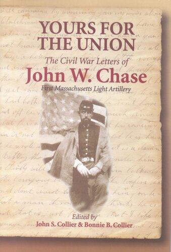 Yours For The Union The Civil War Letters Of John W Chase First Massachusetts Light Artillery John S Collier Bonnie B Collier