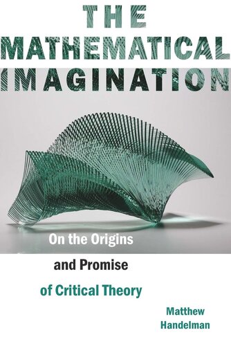 The Mathematical Imagination On The Origins And Promise Of Critical Theory Matthew Handelman