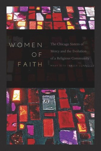 Women Of Faith The Chicago Sisters Of Mercy And The Evolution Of A Religious Community Mary Beth Fraser Connolly