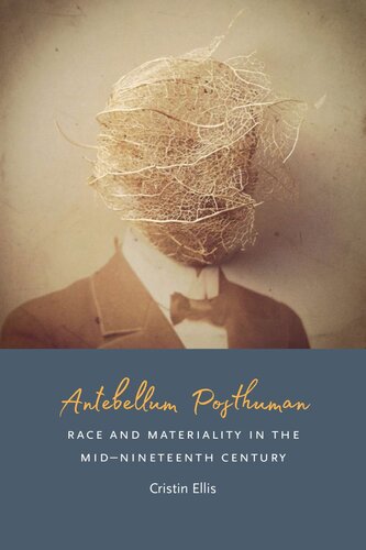 Antebellum Posthuman Race And Materiality In The Midnineteenth Century Cristin Ellis