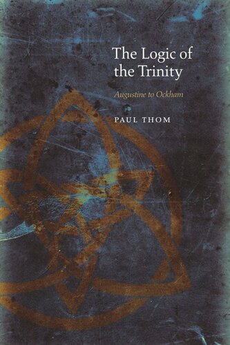 The Logic Of The Trinity Augustine To Ockham Paul Thom