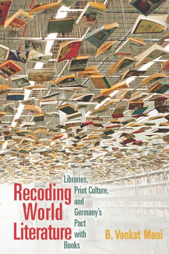 Recoding World Literature Libraries Print Culture And Germanys Pact With Books B Venkat Mani