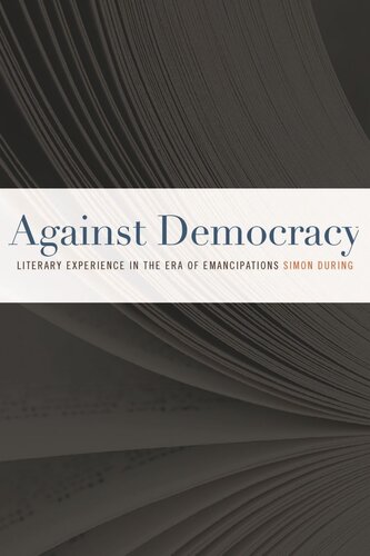 Against Democracy Literary Experience In The Era Of Emancipations Simon During