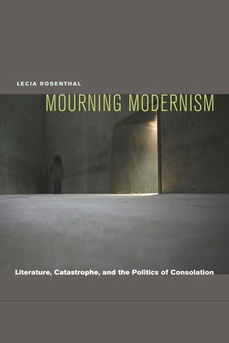 Mourning Modernism Literature Catastrophe And The Politics Of Consolation Lecia Rosenthal