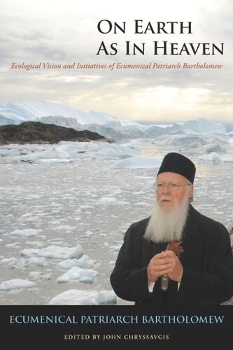 On Earth As In Heaven Ecological Vision And Initiatives Of Ecumenical Patriarch Bartholomew Ecumenical Patriarch Bartholomew Editor John Chryssavgis Editor