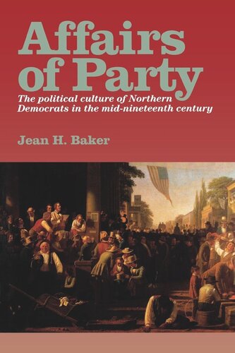 Affairs Of Party The Political Culture Of Northern Democrats In The Midnineteenth Century Jean H Baker