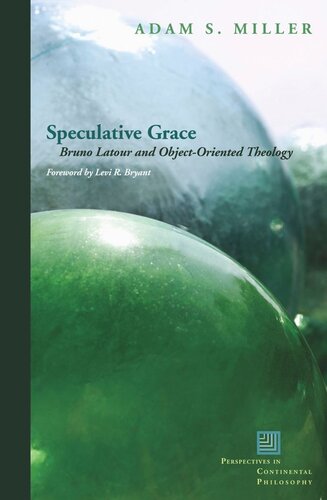 Speculative Grace Bruno Latour And Objectoriented Theology Adam S Miller Levi R Bryant