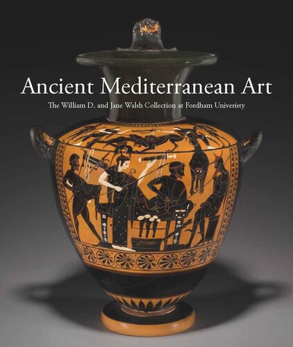 Ancient Mediterranean Art The William D And Jane Walsh Collection At Fordham University Barbara Cavaliere Editor Jennifer Udell Editor