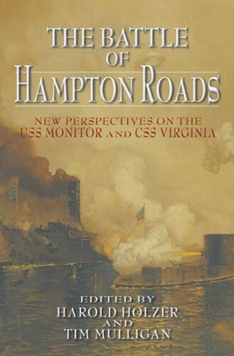 The Battle Of Hampton Roads New Perspectives On The Uss Monitor And The Css Virginia Harold Holzer Editor Tim Mulligan Editor