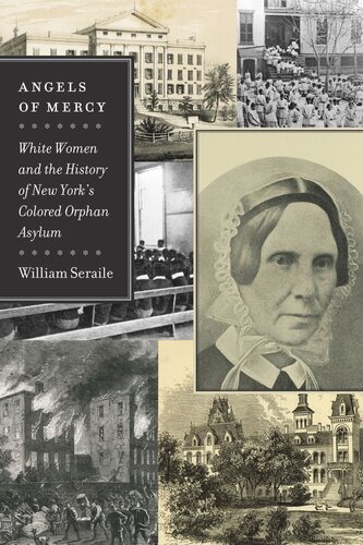 Angels Of Mercy White Women And The History Of New Yorks Colored Orphan Asylum William Seraile