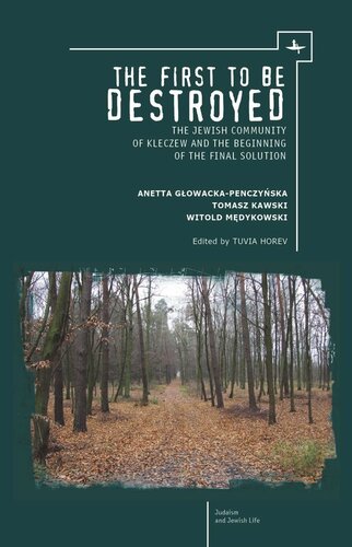 The First To Be Destroyed The Jewish Community Of Kleczew And The Beginning Of The Final Solution Witold Medykowski Editor Anetta Glowackapenczynska Editor Tomasz Kawski Editor T Horev Editor Knowledge Unlatched Editor