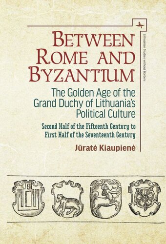 Between Rome And Byzantium The Golden Age Of The Grand Duchy Of Lithuanias Political Culture Second Half Of The Fifteenth Century To First Half Of The Seventeenth Century Jrat Kiaupien