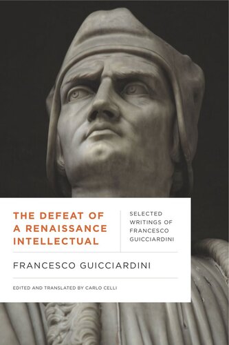The Defeat Of A Renaissance Intellectual Selected Writings Of Francesco Guicciardini Francesco Guicciardini Editor Carlo Celli Editor
