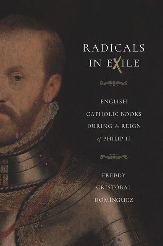 Radicals In Exile English Catholic Books During The Reign Of Philip Ii Freddy Cristbal Domnguez