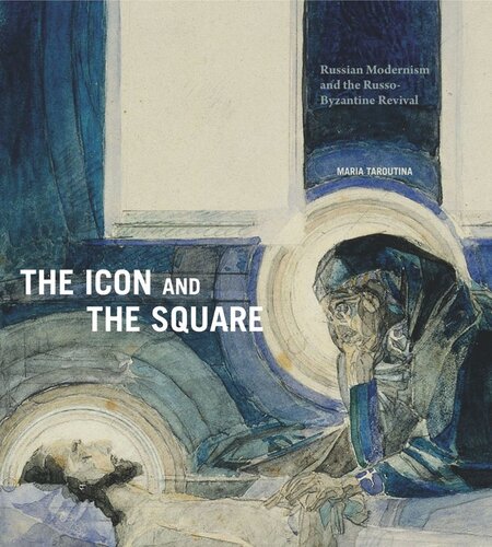 The Icon And The Square Russian Modernism And The Russobyzantine Revival Maria Taroutina