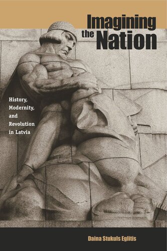 Imagining The Nation History Modernity And Revolution In Latvia Daina Stukuls Eglitis