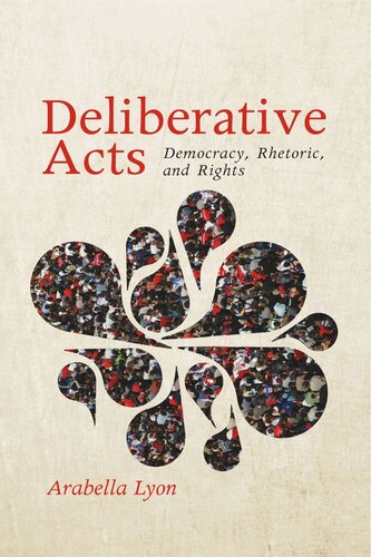 Deliberative Acts Democracy Rhetoric And Rights Arabella Lyon