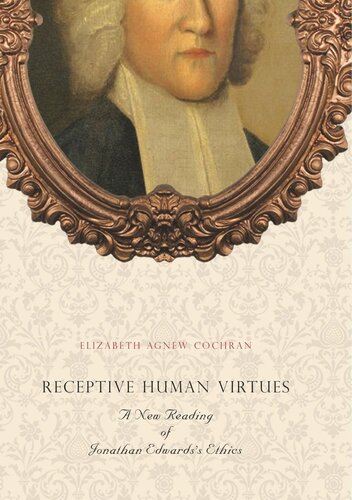Receptive Human Virtues A New Reading Of Jonathan Edwardss Ethics Elizabeth Agnew Cochran