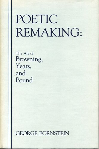 Poetic Remaking The Art Of Browning Yeats And Pound George Bornstein