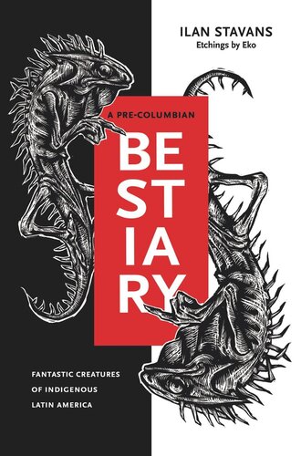 A Precolumbian Bestiary Fantastic Creatures Of Indigenous Latin America Ilan Stavans Eko