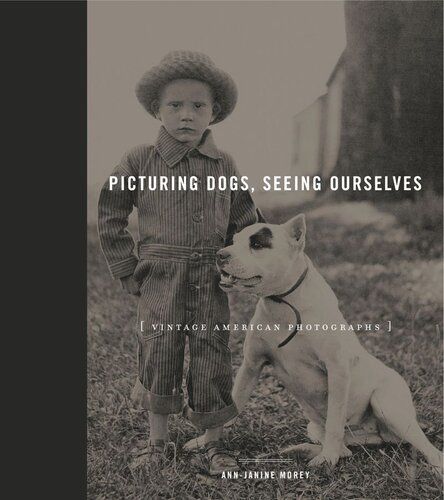 Picturing Dogs Seeing Ourselves Vintage American Photographs Annjanine Morey