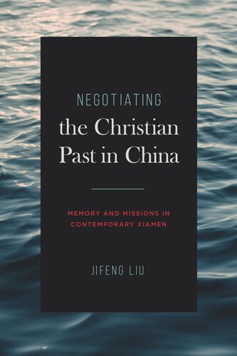 Negotiating The Christian Past In China Memory And Missions In Contemporary Xiamen Jifeng Liu