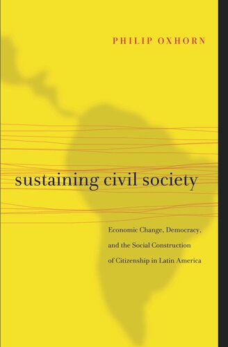 Sustaining Civil Society Economic Change Democracy And The Social Construction Of Citizenship In Latin America Philip Oxhorn