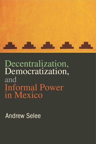 Decentralization Democratization And Informal Power In Mexico Andrew Selee