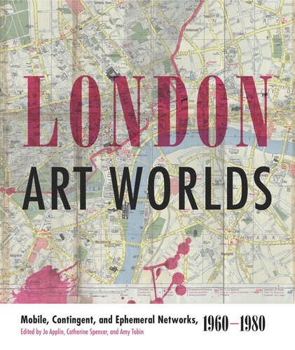 London Art Worlds Mobile Contingent And Ephemeral Networks 19601980 Jo Applin Editor Catherine Spencer Editor Amy Tobin Editor