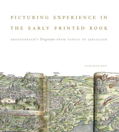 Picturing Experience In The Early Printed Book Breydenbachs Peregrinatio From Venice To Jerusalem Elizabeth Ross