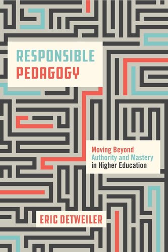 Responsible Pedagogy Moving Beyond Authority And Mastery In Higher Education Eric Detweiler