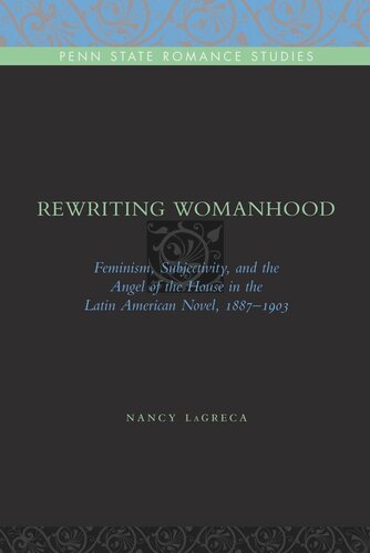 Rewriting Womanhood Feminism Subjectivity And The Angel Of The House In The Latin American Novel 18871903 Nancy Lagreca