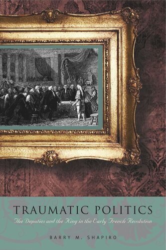 Traumatic Politics The Deputies And The King In The Early French Revolution Barry M Shapiro
