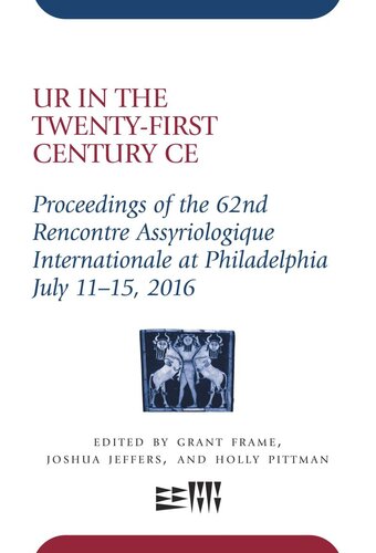 Ur In The Twentyfirst Century Ce Proceedings Of The 62nd Rencontre Assyriologique Internationale At Philadelphia July 1115 2016 Grant Frame Editor Joshua Jeffers Editor Holly Pittman Editor