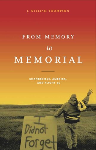 From Memory To Memorial Shanksville America And Flight 93 J William Thompson